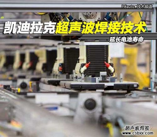 凱迪拉克超聲波焊接技術(shù)延長電池壽命 凱迪拉克超聲波焊接技術(shù)延長電池壽命